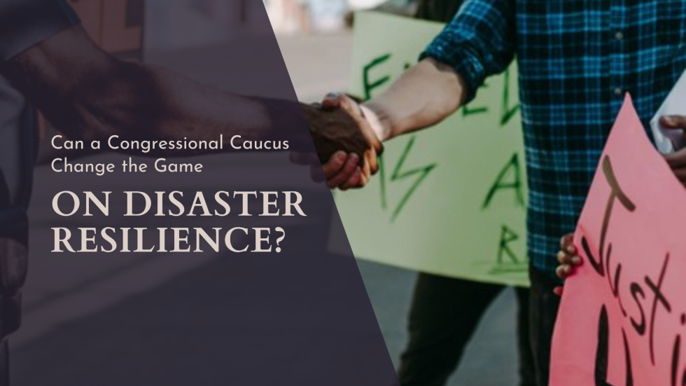 People shaking hands with protest signs in the background. Text overlay: "Can a Congressional Caucus Change the Game on Disaster Resilience?"